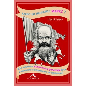 Какво би направил Маркс? Как великите политически философи биха разрешили ежедневните ви проблеми