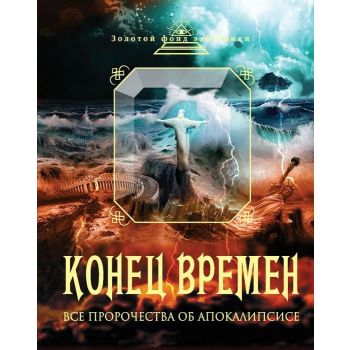 Конец времен. Все пророчества об Апокалипсисе. “Золотой фонд эзотерики“
