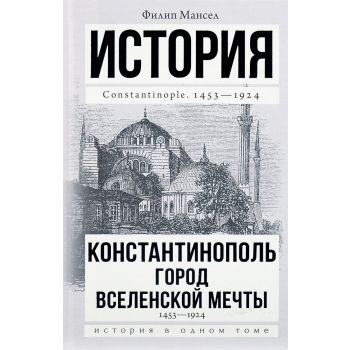 Константинополь. Город вселенской мечты. 1453-1924. “История в одном томе“