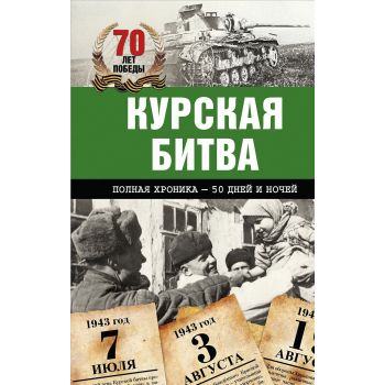 Курская битва. Полная хроника - 50 дней и ночей.