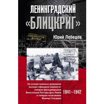 Ленинградский “Блицкриг“. На основе военных дневников высших офицеров вермахта генерал-фельдмаршала Вильгельма Риттера фон Лееба и генерал-полковника Франца Гальдера. 1941-1942