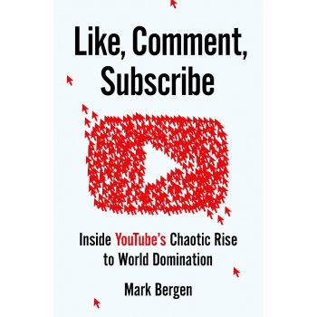 LIKE, COMMENT, SUBSCRIBE: Inside YouTube`s Chaotic Rise to World Domination