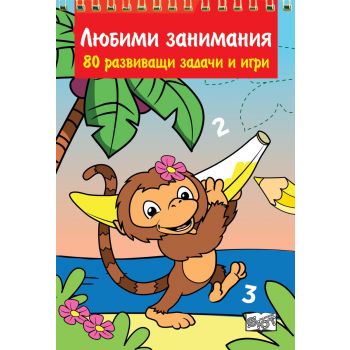 Любими занимания: 80 развиващи задачи и игри