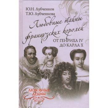 Любовные тайны французских королей от Генриха IV до Карла Х. “Любовные драмы“