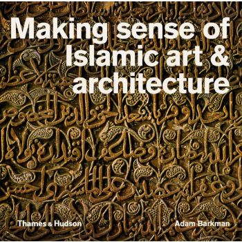 MAKING SENSE OF ISLAMIC ART AND ARCHITECTURE
