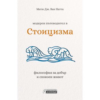 Модерен пътеводител в стоицизма. Философия за добър и спокоен живот