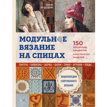 Модульное вязание на спицах. 150 авторских квадратов и конструктор моделей. Энциклопедия современного вязания. “Подарочные издания. Рукоделие“