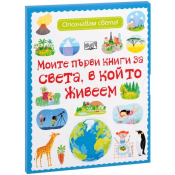 Моята първа книга за света, в който живеем. Опознавам света!