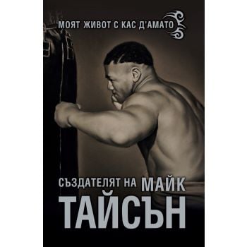 Моят живот с Кас Д`амато: Създателят на Майк Тайсън
