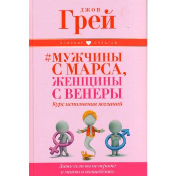 Мужчины с Марса, женщины с Венеры. Курс исполнения желаний. Даже если вы не верите в магию и волшебство. “Эликсир счастья“