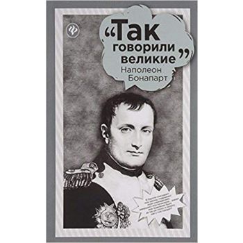 Наполеон Бонапарт. “Так говорили великие“