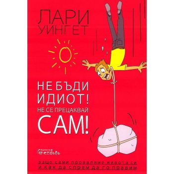 Не бъди идиот! Не се прецаквай сам!