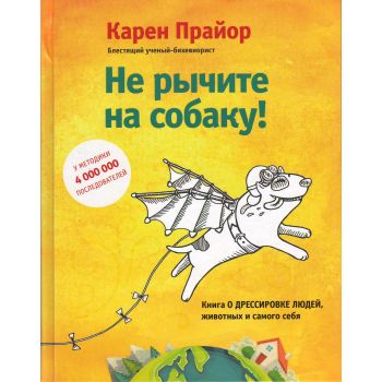 Не рычите на собаку! Книга о дрессировке людей, животных и самого себя! “Психология влияния“