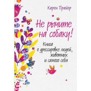 Не рычите на собаку! Книга о дрессировке людей,