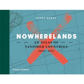 NOWHERELANDS: An Atlas of Vanished Countries 1840-1975