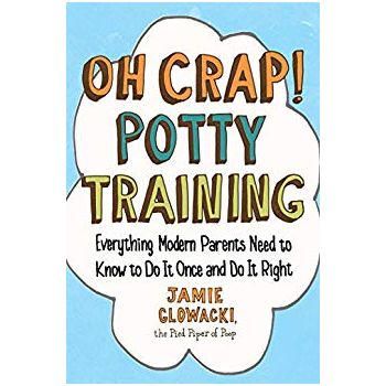 OH CRAP! POTTY TRAINING: Everything Modern Parents Need to Know to Do It Once and Do It Right