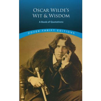 OSCAR WILDE`S WIT AND WISDOM: A Book of Quotations. “Dover Thrift Editions“