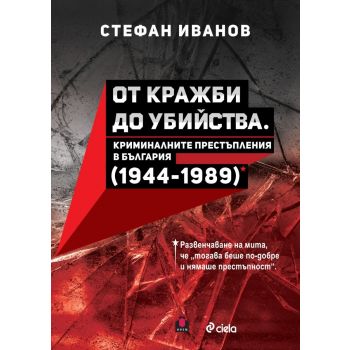 От кражби до убийства. Криминалните престъпления в България (1944-1989 г.)
