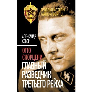 Отто Скорцени. Главный разведчик Третьего рейха. “Гроссмейстеры тайной войны“