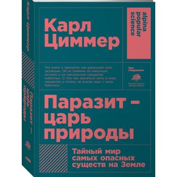 Паразит - царь природы. Тайный мир самых опасных существ на Земле. “Alpina Popular Science“