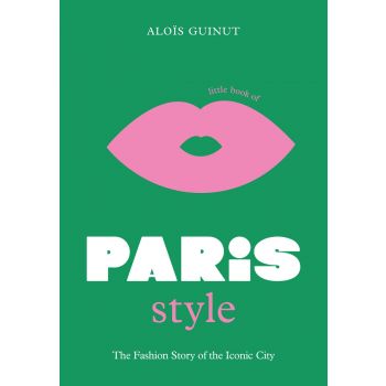 LITTLE BOOK OF PARIS STYLE: The fashion story of the iconic city