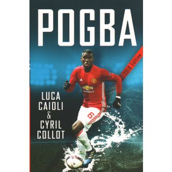 POGBA: The Rise of Manchester United`s Homecoming Hero, 2018 Edition