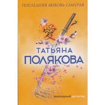 Последняя любовь Самурая. “Авантюрный детектив. Романы Т. Поляковой“