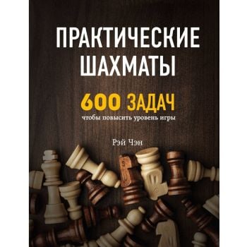 Практические шахматы: 600 задач, чтобы повысить уровень игры. “Шахматный клуб“