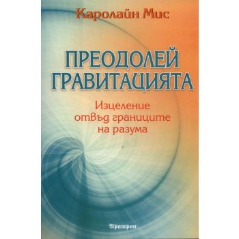 Преодолей гравитацията. Изцеление отвъд границите на разума