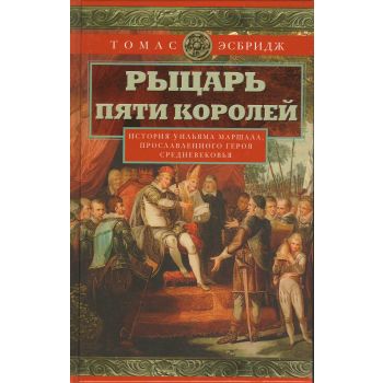 Рыцарь пяти королей. История Уильяма Маршала, прославленного героя Средневековья