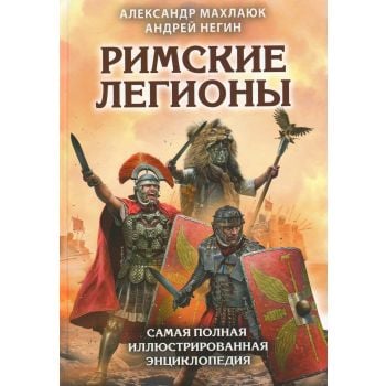 Римские легионы. Самая полная иллюстрированная энциклопедия. “Лучшие воины в истории“