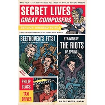 SECRET LIVES OF THE COMPOSERS: What Your Teachers Never Told You About the World`s Musical Masters