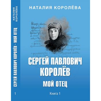 Сергей Павлович Королёв. Мой отец. Книга 1
