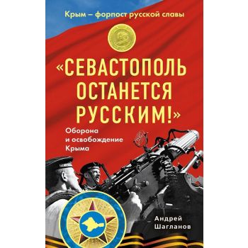 Севастополь останется русским! Оборона и освобождение Крыма 1941-1944. “Крым - форпост русской славы“
