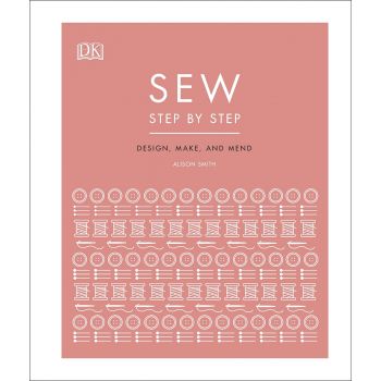 SEW STEP BY STEP: How to use your sewing machine to make, mend, and customize