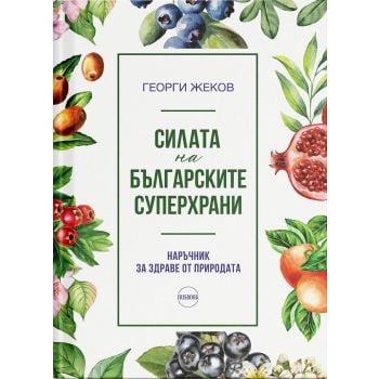 Силата на българските суперхрани. Наръчник за здраве от природата