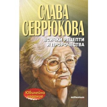 Слава Севрюкова: Всички рецепти и пророчества. Юбилейно издание