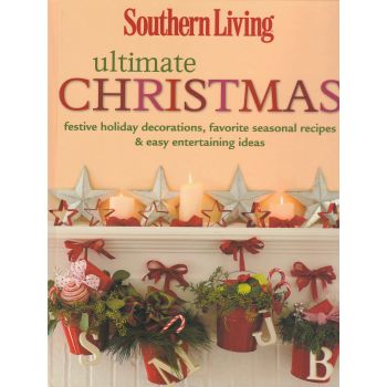 SOUTHERN LIVING ULTIMATE CHRISTMAS: Festive Holiday Decorations, Favorite Seasonal Recipes and Easy Entertaining Ideas