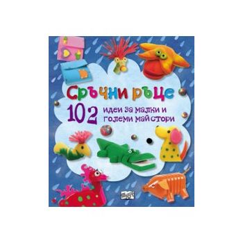 Сръчни ръце: 102 идеи за малки и големи майстор