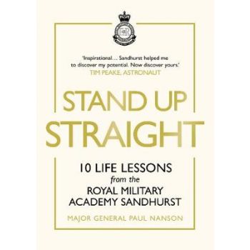 STAND UP STRAIGHT: 10 Life Lessons from the Royal Military Academy Sandhurst