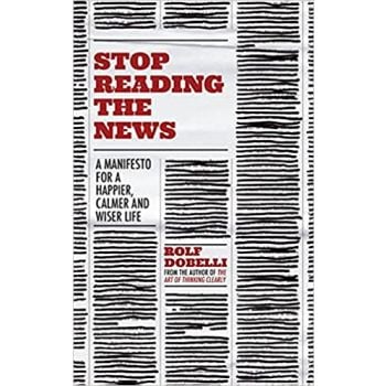STOP READING THE NEWS: A Manifesto for a Happier, Calmer and Wiser Life