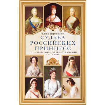 Судьба российских принцесс. От царевны Софьи до великой княжны Анастасии