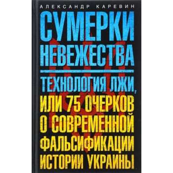 Сумерки невежества. Технология лжи, или 75 очерков о современной фальсификации истории Украины