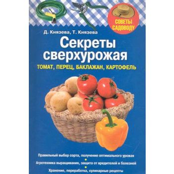 Секреты сверхурожая: томат, перец, баклажан, картофель. “Советы садоводу“