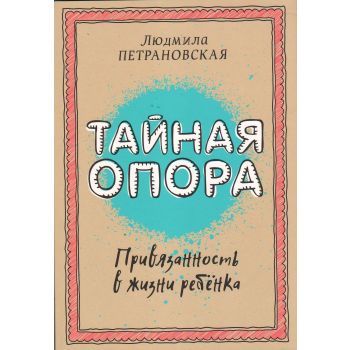 Тайная опора. Привязанность в жизни ребенка. “Библиотека Петрановской“