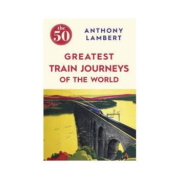 THE 50 GREATEST TRAIN JOURNEYS OF THE WORLD