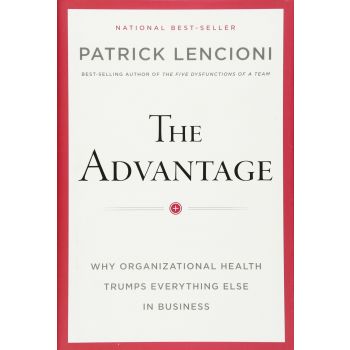 THE ADVANTAGE: Why Organizational Health Trumps Everything Else in Business
