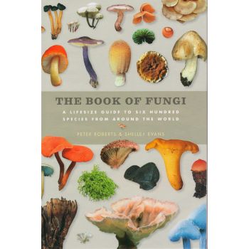 THE BOOK OF FUNGI: A Life-Size Guide to Six Hundred Species From Around The World