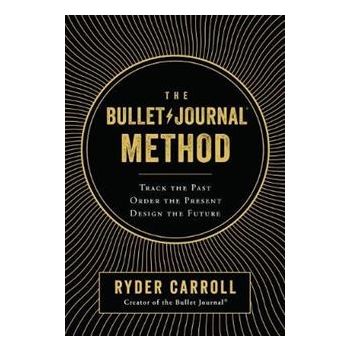 THE BULLET JOURNAL METHOD: Track the Past, Order the Present, Design the Future
