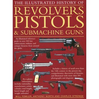 The Illustrated History of Revolvers, Pistols & Submachine Guns